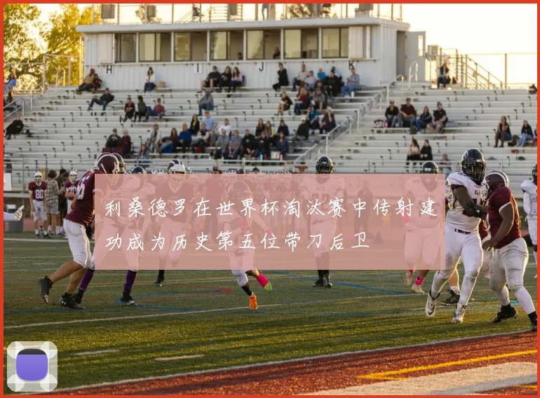 利桑德罗在世界杯淘汰赛中传射建功成为历史第五位带刀后卫
