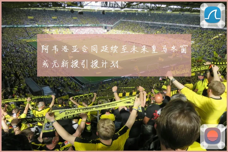 阿韦洛亚合同延续至未来皇马冬窗或无新援引援计划