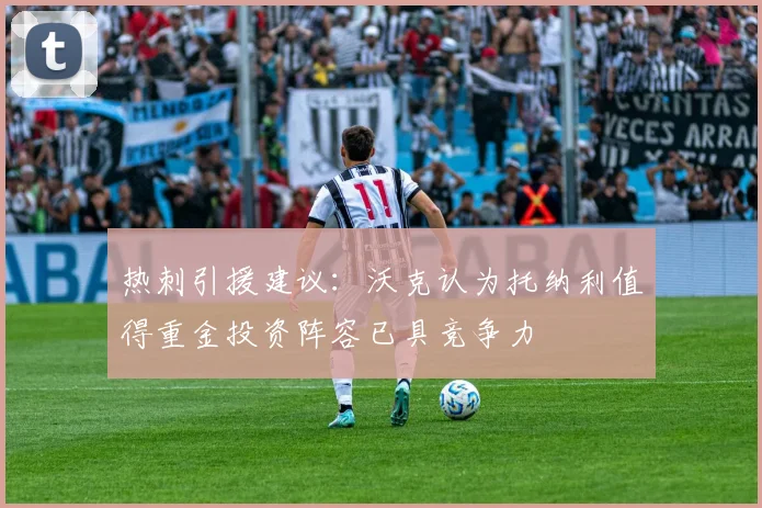 热刺引援建议：沃克认为托纳利值得重金投资阵容已具竞争力