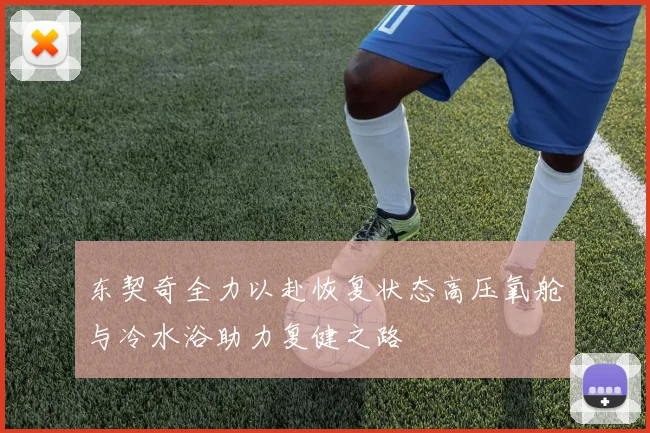 东契奇全力以赴恢复状态高压氧舱与冷水浴助力复健之路