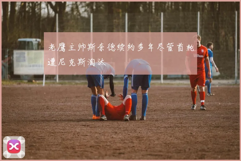 老鹰主帅斯奈德续约多年尽管首轮遭尼克斯淘汰