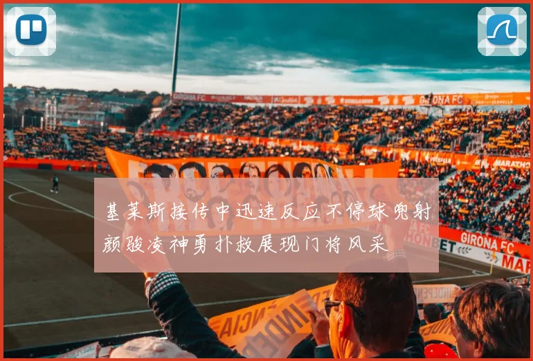 基莱斯接传中迅速反应不停球兜射颜骏凌神勇扑救展现门将风采