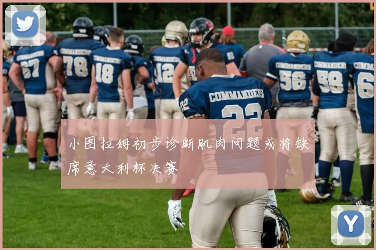 小图拉姆初步诊断肌肉问题或将缺席意大利杯决赛