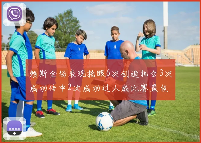 赖斯全场表现抢眼6次创造机会3次成功传中2次成功过人成比赛最佳